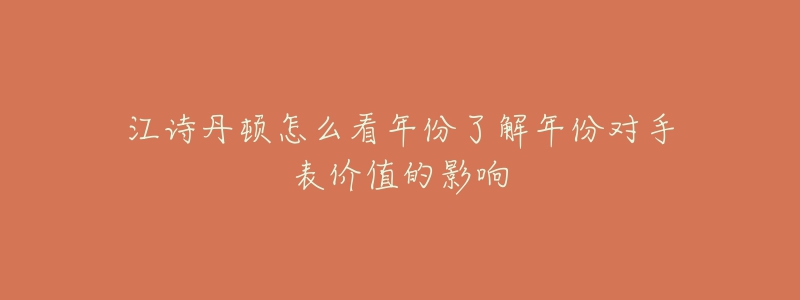 江诗丹顿怎么看年份了解年份对手表价值的影响-名表号 江诗丹顿怎么看年份了解年份对手表价值的影响