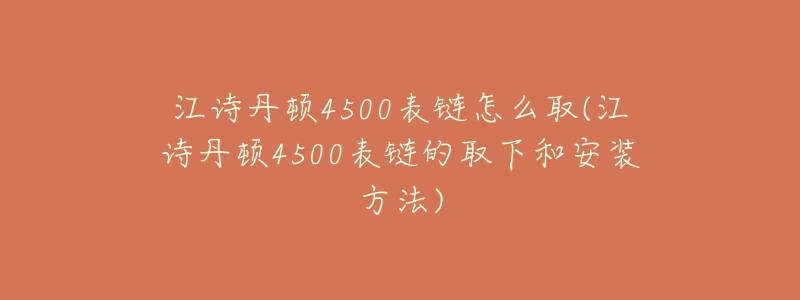 江诗丹顿4500表链怎么取(江诗丹顿4500表链的取下和安装方法)-名表号 江诗丹顿4500表链怎么取(江诗丹顿4500表链的取下和安装方法)