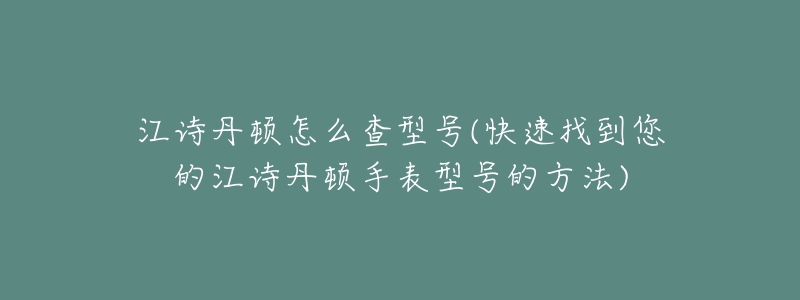 江诗丹顿怎么查型号(快速找到您的江诗丹顿手表型号的方法)