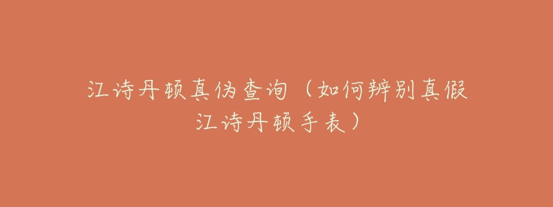 江诗丹顿真伪查询(如何辨别真假江诗丹顿手表)-名表号 江诗丹顿真伪查询(如何辨别真假江诗丹顿手表)