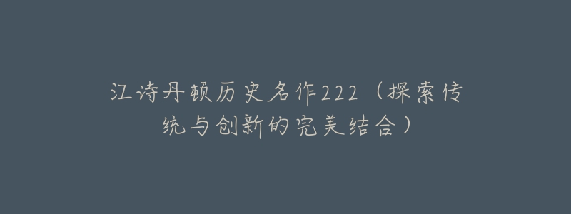 江诗丹顿历史名作222(探索传统与创新的完美结合)-名表号 江诗丹顿历史名作222(探索传统与创新的完美结合)