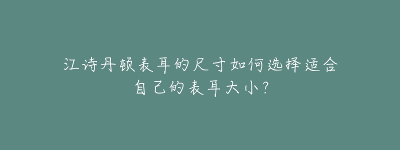 江诗丹顿表耳的尺寸如何选择适合自己的表耳大小？