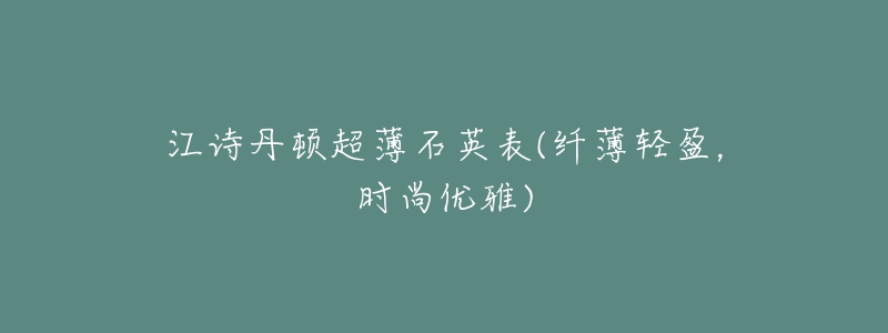 江诗丹顿超薄石英表(纤薄轻盈,时尚优雅)-名表号 江诗丹顿超薄石英表(纤薄轻盈,时尚优雅)