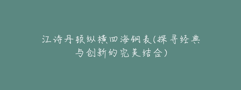 江诗丹顿纵横四海钢表(探寻经典与创新的完美结合)-名表号 江诗丹顿纵横四海钢表(探寻经典与创新的完美结合)