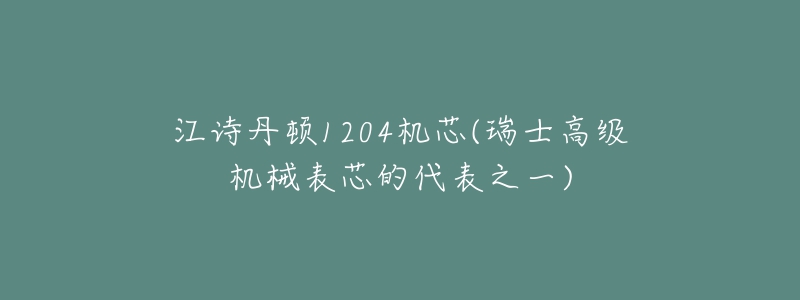 江诗丹顿1204机芯(瑞士高级机械表芯的代表之一)-名表号 江诗丹顿1204机芯(瑞士高级机械表芯的代表之一)
