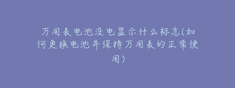 万用表电池没电显示什么标志(如何更换电池并保持万用表的正常使用)-名表号 万用表电池没电显示什么标志(如何更换电池并保持万用表的正常使用)