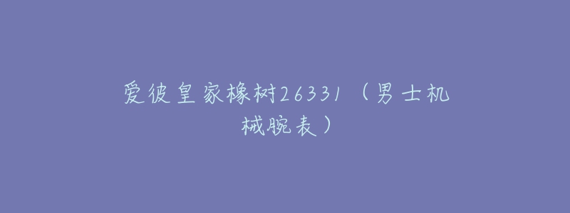 爱彼皇家橡树26331(男士机械腕表)-名表号 爱彼皇家橡树26331(男士机械腕表)