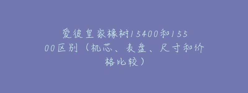爱彼皇家橡树15400和15500区别(机芯、表盘、尺寸和价格比较)-名表号 爱彼皇家橡树15400和15500区别(机芯、表盘、尺寸和价格比较)