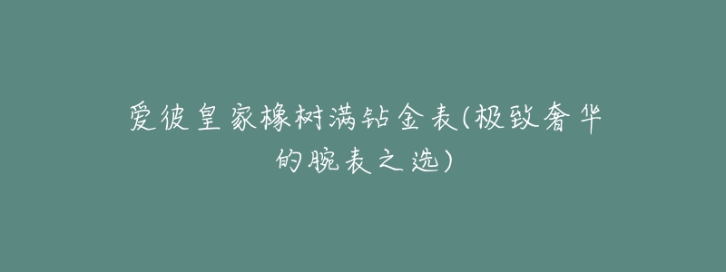 爱彼皇家橡树满钻金表(极致奢华的腕表之选)-名表号 爱彼皇家橡树满钻金表(极致奢华的腕表之选)