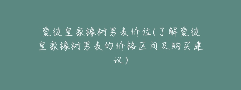爱彼皇家橡树男表价位(了解爱彼皇家橡树男表的价格区间及购买建议)-名表号 爱彼皇家橡树男表价位(了解爱彼皇家橡树男表的价格区间及购买建议)