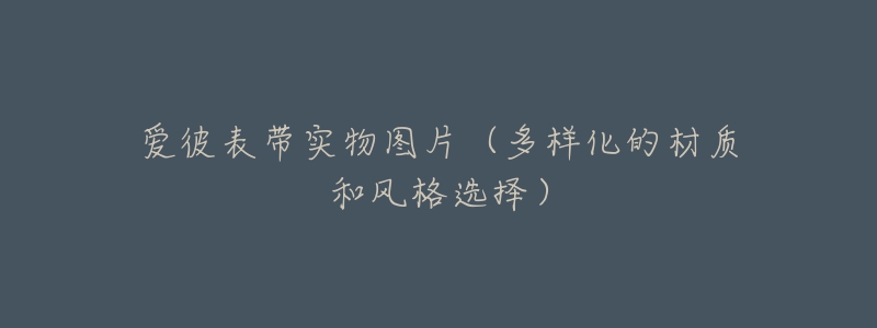 爱彼表带实物图片(多样化的材质和风格选择)-名表号 爱彼表带实物图片(多样化的材质和风格选择)