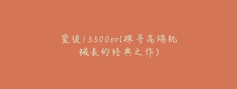 爱彼15500or(探寻高端机械表的经典之作)
