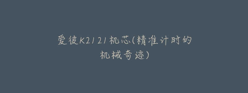 爱彼K2121机芯(精准计时的机械奇迹)