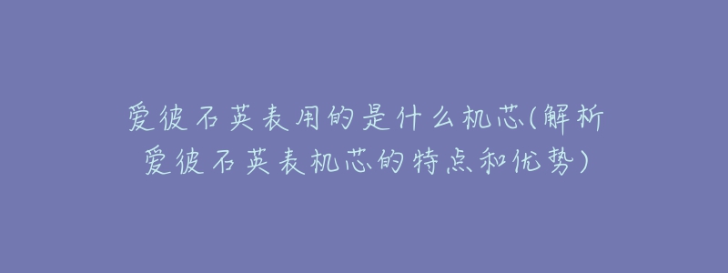 爱彼石英表用的是什么机芯(解析爱彼石英表机芯的特点和优势)