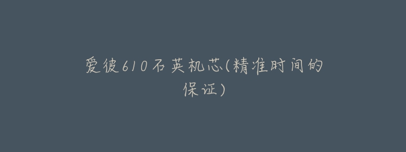 爱彼610石英机芯(精准时间的保证)-名表号 爱彼610石英机芯(精准时间的保证)