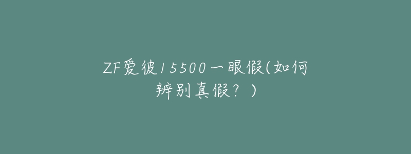ZF爱彼15500一眼假(如何辨别真假？)