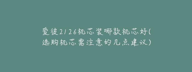 爱彼2126机芯装哪款机芯好(选购机芯需注意的几点建议)-名表号 爱彼2126机芯装哪款机芯好(选购机芯需注意的几点建议)
