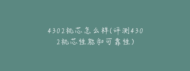 4302机芯怎么样(评测4302机芯性能和可靠性)