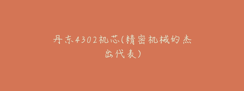 丹东4302机芯(精密机械的杰出代表)