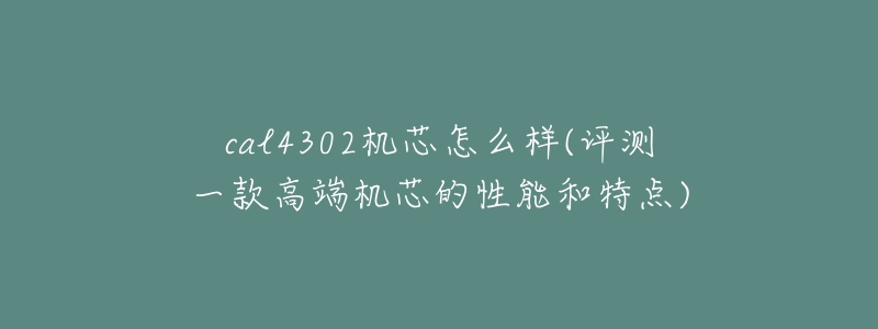 cal4302机芯怎么样(评测一款高端机芯的性能和特点)-名表号 cal4302机芯怎么样(评测一款高端机芯的性能和特点)