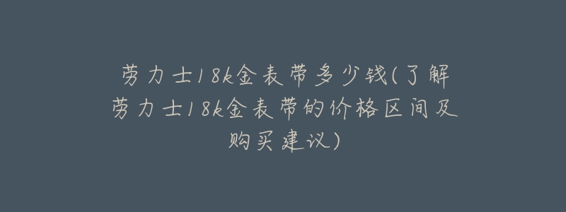 劳力士18k金表带多少钱(了解劳力士18k金表带的价格区间及购买建议)