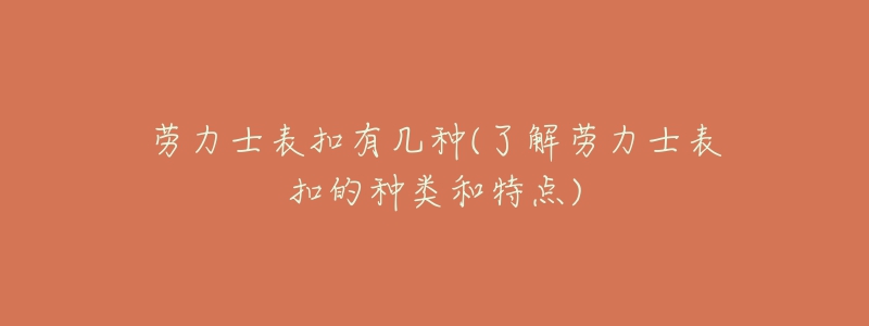 劳力士表扣有几种(了解劳力士表扣的种类和特点)