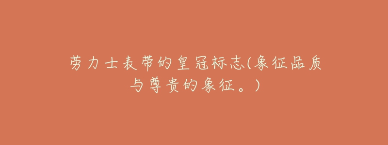 劳力士表带的皇冠标志(象征品质与尊贵的象征。)-名表号 劳力士表带的皇冠标志(象征品质与尊贵的象征。)