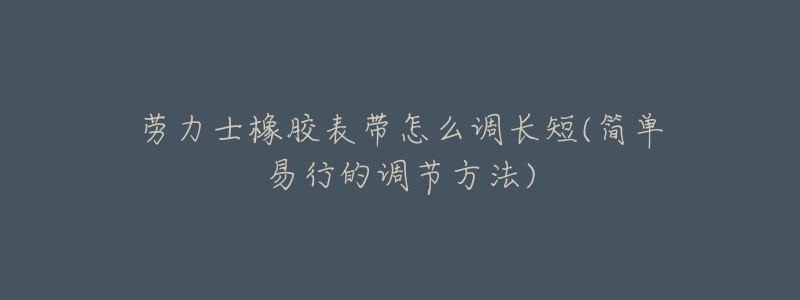 劳力士橡胶表带怎么调长短(简单易行的调节方法)