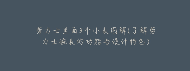 劳力士里面3个小表图解(了解劳力士腕表的功能与设计特色)-名表号 劳力士里面3个小表图解(了解劳力士腕表的功能与设计特色)