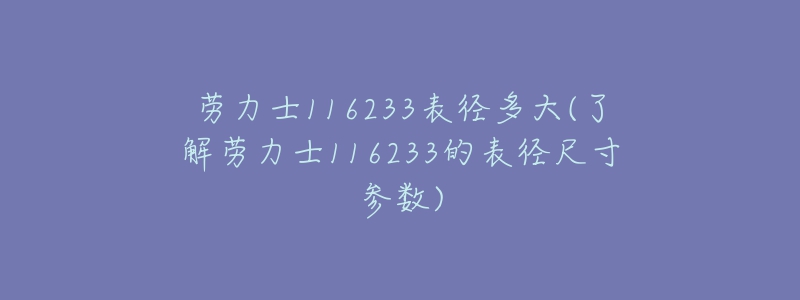 劳力士116233表径多大(了解劳力士116233的表径尺寸参数)-名表号 劳力士116233表径多大(了解劳力士116233的表径尺寸参数)