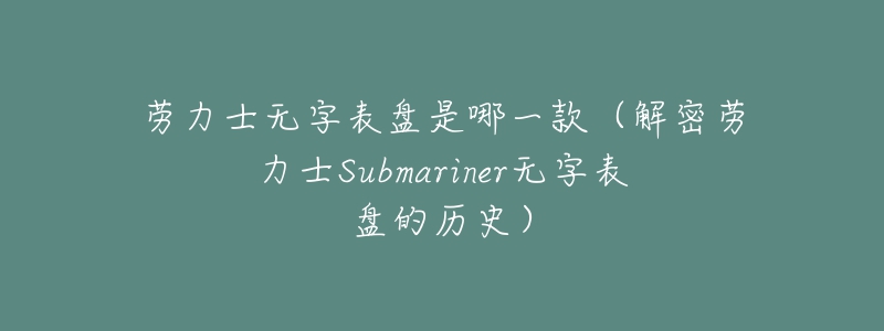 劳力士无字表盘是哪一款(解密劳力士Submariner无字表盘的历史)-名表号 劳力士无字表盘是哪一款(解密劳力士Submariner无字表盘的历史)