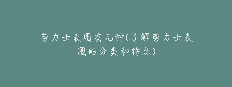 劳力士表圈有几种(了解劳力士表圈的分类和特点)-名表号 劳力士表圈有几种(了解劳力士表圈的分类和特点)