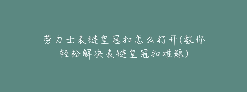 劳力士表链皇冠扣怎么打开(教你轻松解决表链皇冠扣难题)