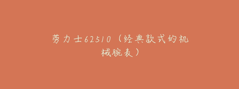 劳力士62510(经典款式的机械腕表)-名表号 劳力士62510(经典款式的机械腕表)