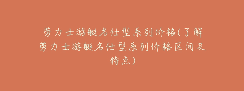 劳力士游艇名仕型系列价格(了解劳力士游艇名仕型系列价格区间及特点)-名表号 劳力士游艇名仕型系列价格(了解劳力士游艇名仕型系列价格区间及特点)