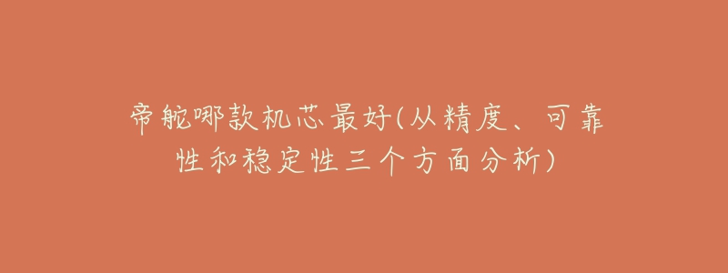 帝舵哪款机芯最好(从精度、可靠性和稳定性三个方面分析)-名表号 帝舵哪款机芯最好(从精度、可靠性和稳定性三个方面分析)