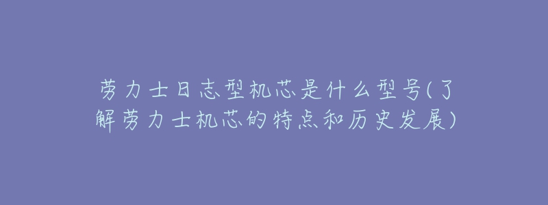 劳力士日志型机芯是什么型号(了解劳力士机芯的特点和历史发展)-名表号 劳力士日志型机芯是什么型号(了解劳力士机芯的特点和历史发展)