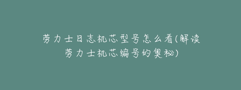 劳力士日志机芯型号怎么看(解读劳力士机芯编号的奥秘)