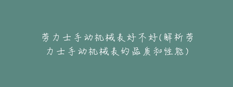 劳力士手动机械表好不好(解析劳力士手动机械表的品质和性能)-名表号 劳力士手动机械表好不好(解析劳力士手动机械表的品质和性能)