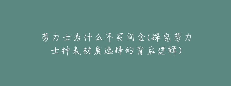 劳力士为什么不买间金(探究劳力士钟表材质选择的背后逻辑)-名表号 劳力士为什么不买间金(探究劳力士钟表材质选择的背后逻辑)