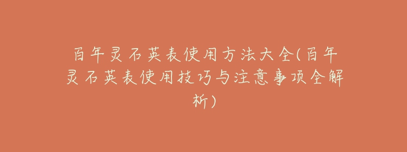 百年灵石英表使用方法大全(百年灵石英表使用技巧与注意事项全解析)-名表号 百年灵石英表使用方法大全(百年灵石英表使用技巧与注意事项全解析)