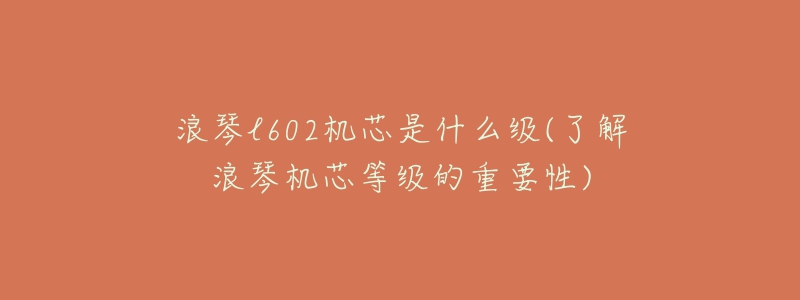 浪琴l602机芯是什么级(了解浪琴机芯等级的重要性)