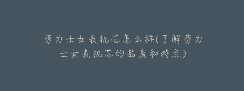 劳力士女表机芯怎么样(了解劳力士女表机芯的品质和特点)-名表号 劳力士女表机芯怎么样(了解劳力士女表机芯的品质和特点)
