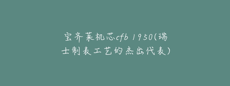 宝齐莱机芯cfb 1950(瑞士制表工艺的杰出代表)-名表号 宝齐莱机芯cfb 1950(瑞士制表工艺的杰出代表)