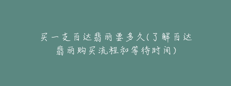 买一支百达翡丽要多久(了解百达翡丽购买流程和等待时间)-名表号 买一支百达翡丽要多久(了解百达翡丽购买流程和等待时间)