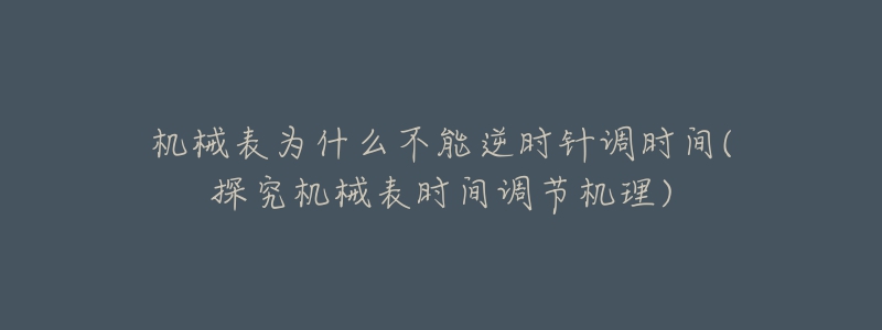 机械表为什么不能逆时针调时间(探究机械表时间调节机理)-名表号 机械表为什么不能逆时针调时间(探究机械表时间调节机理)