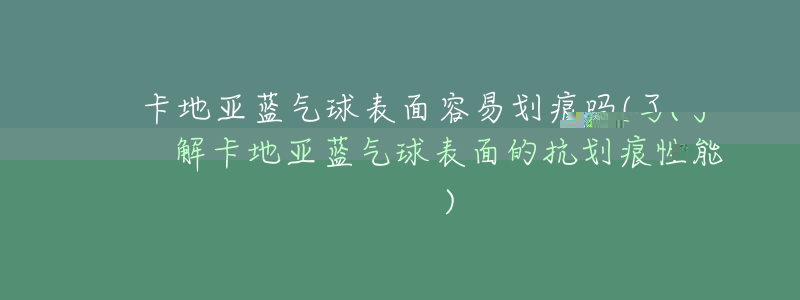 卡地亚蓝气球表面容易划痕吗(了解卡地亚蓝气球表面的抗划痕性能)-名表号 卡地亚蓝气球表面容易划痕吗(了解卡地亚蓝气球表面的抗划痕性能)