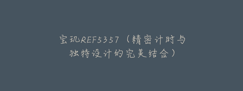 宝玑REF5357(精密计时与独特设计的完美结合)-名表号 宝玑REF5357(精密计时与独特设计的完美结合)