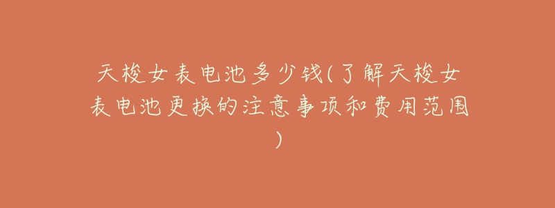 天梭女表电池多少钱(了解天梭女表电池更换的注意事项和费用范围)-名表号 天梭女表电池多少钱(了解天梭女表电池更换的注意事项和费用范围)