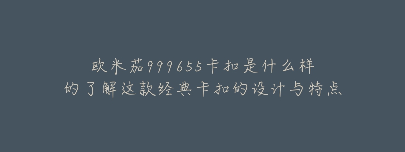 欧米茄999655卡扣是什么样的了解这款经典卡扣的设计与特点-名表号 欧米茄999655卡扣是什么样的了解这款经典卡扣的设计与特点